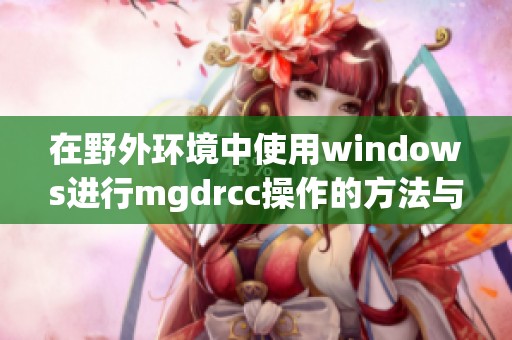 在野外环境中使用windows进行mgdrcc操作的方法与技巧解析