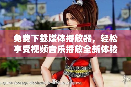 免费下载媒体播放器，轻松享受视频音乐播放全新体验