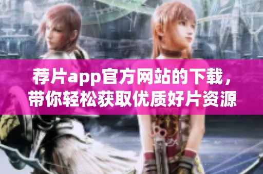 荐片app官方网站的下载，带你轻松获取优质好片资源