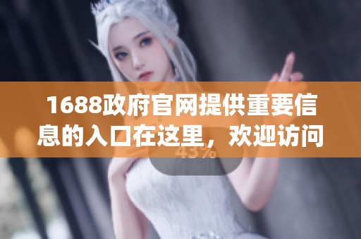1688政府官网提供重要信息的入口在这里，欢迎访问www。1688.gov.cn获取及时更新内容