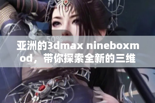 亚洲的**max nineboxmod，带你探索全新的三维设计世界