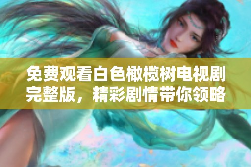 免费观看白色橄榄树电视剧完整版，精彩剧情带你领略不一样的故事
