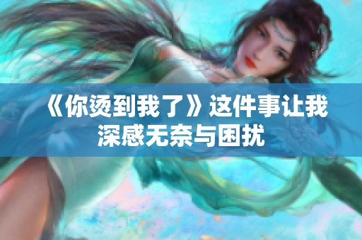 《你烫到我了》这件事让我深感无奈与困扰