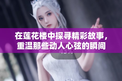 在莲花楼中探寻精彩故事，重温那些动人心弦的瞬间