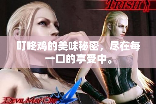 叮咚鸡的美味秘密，尽在每一口的享受中。