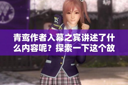青鸾作者入幕之宾讲述了什么内容呢？探索一下这个故事的精彩吧！