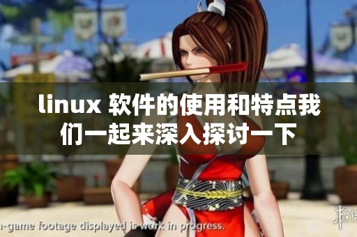 linux 软件的使用和特点我们一起来深入探讨一下