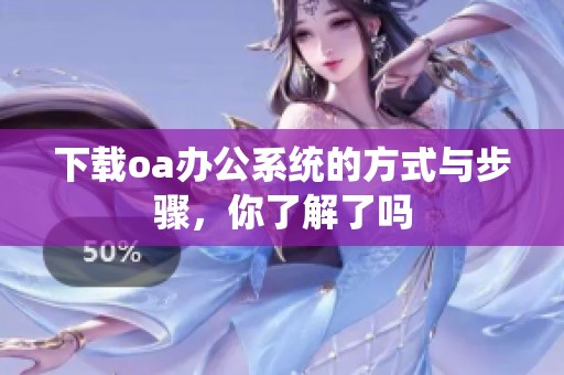 下载oa办公系统的方式与步骤，你了解了吗