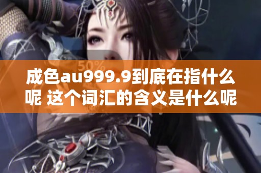成色au999.9到底在指什么呢 这个词汇的含义是什么呢