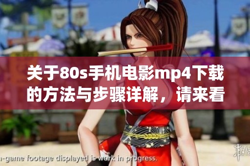 关于80s手机电影mp4下载的方法与步骤详解，请来看看吧！