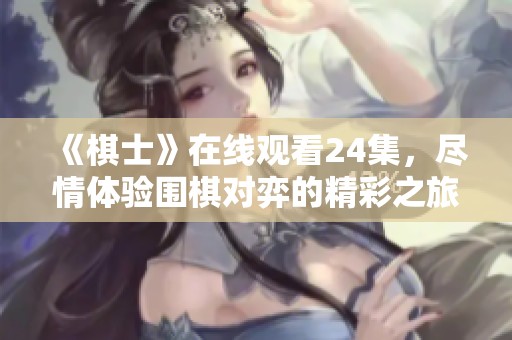 《棋士》在线观看24集，尽情体验围棋对弈的精彩之旅
