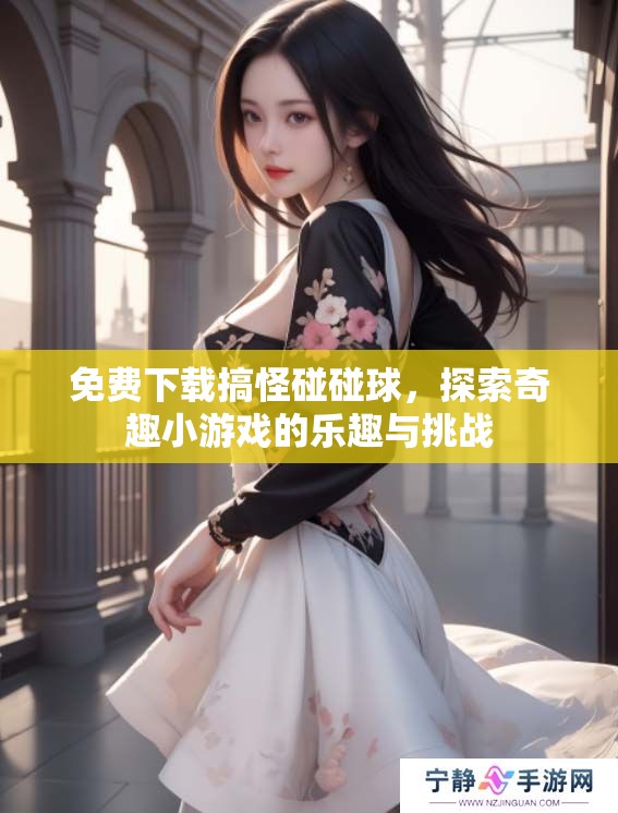 免费下载搞怪碰碰球，探索奇趣小游戏的乐趣与挑战
