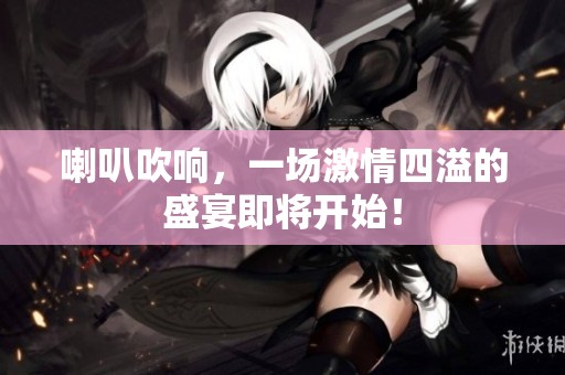喇叭吹响，一场激情四溢的盛宴即将开始！