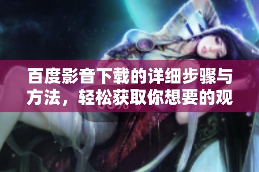 百度影音下载的详细步骤与方法，轻松获取你想要的观看体验