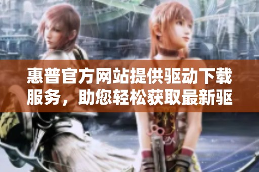 惠普官方网站提供驱动下载服务，助您轻松获取最新驱动程序。