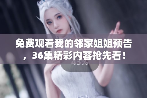 免费观看我的邻家姐姐预告，36集精彩内容抢先看！