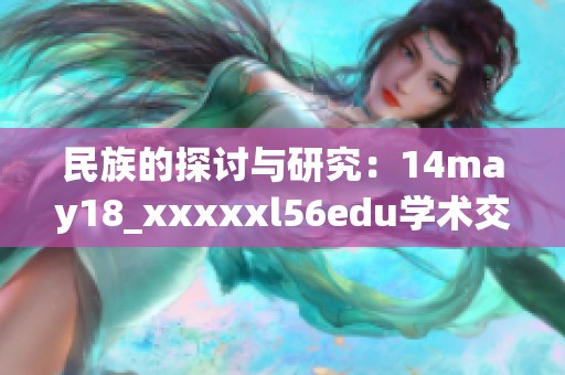 民族的探讨与研究：14may18_xxxxxl56edu学术交流的新视野