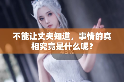 不能让丈夫知道，事情的真相究竟是什么呢？