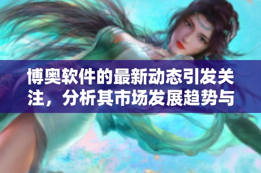 博奥软件的最新动态引发关注，分析其市场发展趋势与前景