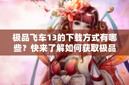极品飞车13的下载方式有哪些？快来了解如何获取极品飞车13吧！