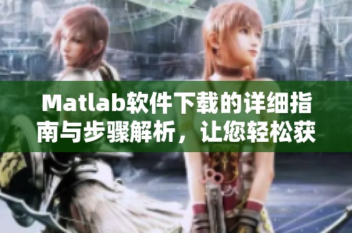 Matlab软件下载的详细指南与步骤解析，让您轻松获取所需工具