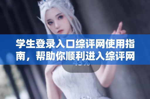 学生登录入口综评网使用指南，帮助你顺利进入综评网进行登录