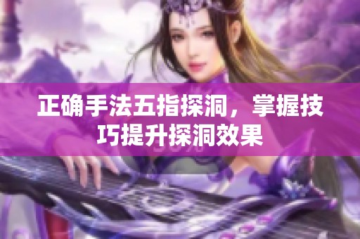 正确手法五指探洞，掌握技巧提升探洞效果