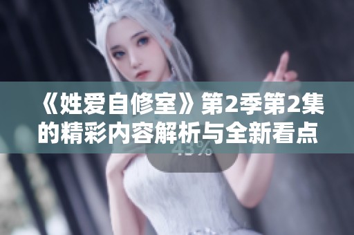 《姓爱自修室》第2季第2集的精彩内容解析与全新看点揭秘