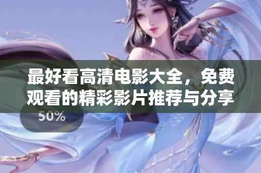 最好看高清电影大全，免费观看的精彩影片推荐与分享