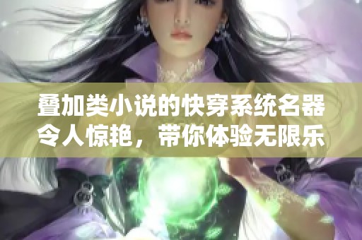 叠加类小说的快穿系统名器令人惊艳，带你体验无限乐趣与冒险