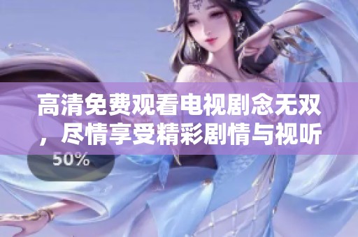高清免费观看电视剧念无双，尽情享受精彩剧情与视听盛宴