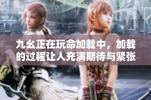 九幺正在玩命加载中，加载的过程让人充满期待与紧张感