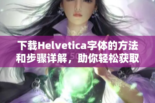 下载Helvetica字体的方法和步骤详解，助你轻松获取所需字体