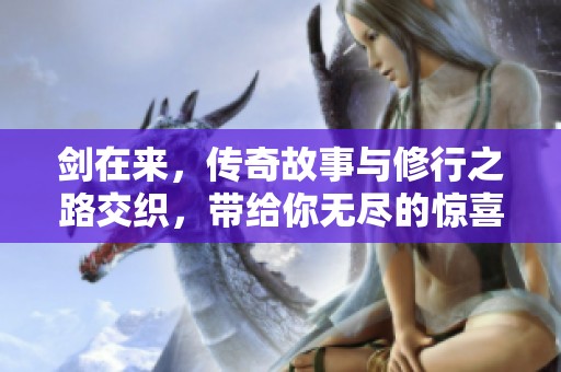 剑在来，传奇故事与修行之路交织，带给你无尽的惊喜与感动。