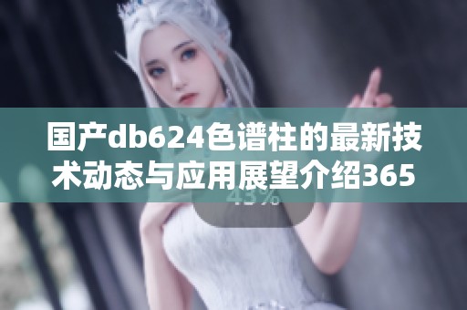 国产db624色谱柱的最新技术动态与应用展望介绍36521