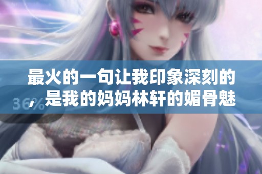 最火的一句让我印象深刻的，是我的妈妈林轩的媚骨魅力