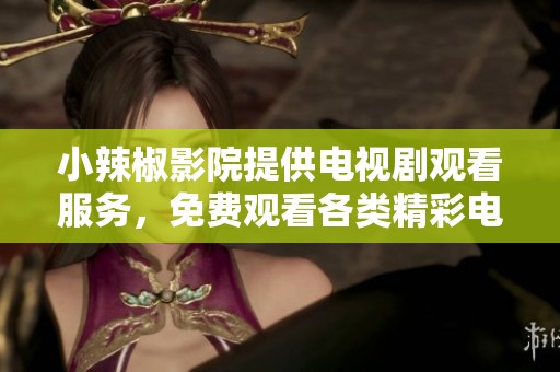 小辣椒影院提供电视剧观看服务，免费观看各类精彩电视剧，快来体验吧