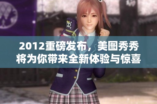 2012重磅发布，美图秀秀将为你带来全新体验与惊喜