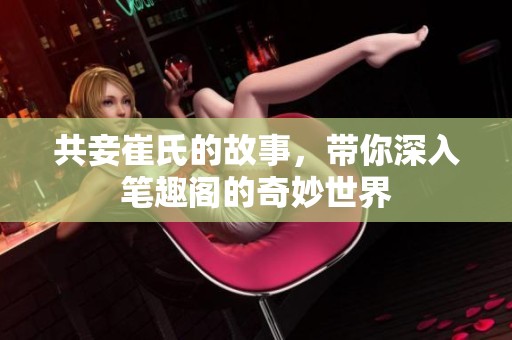 共妾崔氏的故事，带你深入笔趣阁的奇妙世界