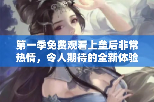 第一季免费观看上垒后非常热情，令人期待的全新体验等你来享受