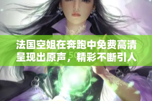 法国空姐在奔跑中免费高清呈现出原声，精彩不断引人入胜！