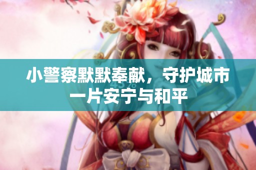 小警察默默奉献，守护城市一片安宁与和平