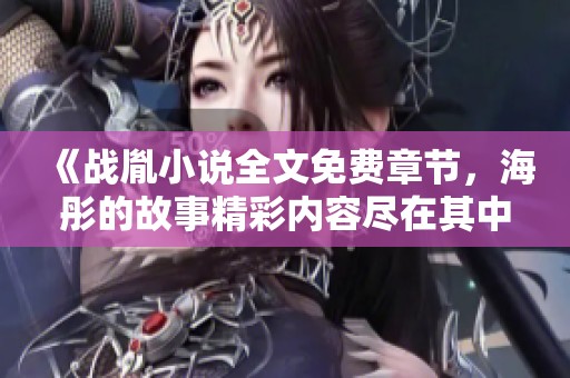《战胤小说全文免费章节，海彤的故事精彩内容尽在其中》
