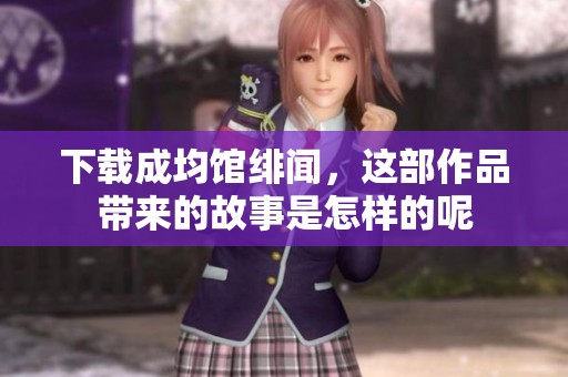 下载成均馆绯闻，这部作品带来的故事是怎样的呢