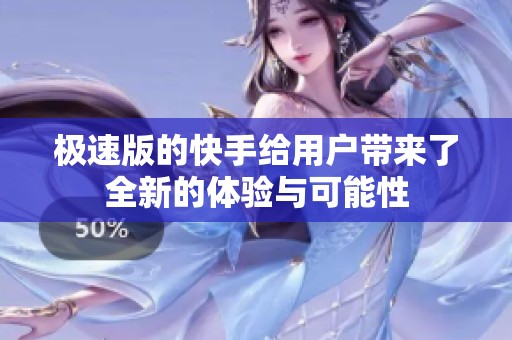 极速版的快手给用户带来了全新的体验与可能性