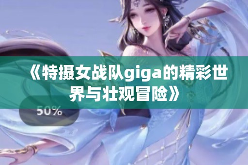 《特摄女战队giga的精彩世界与壮观冒险》