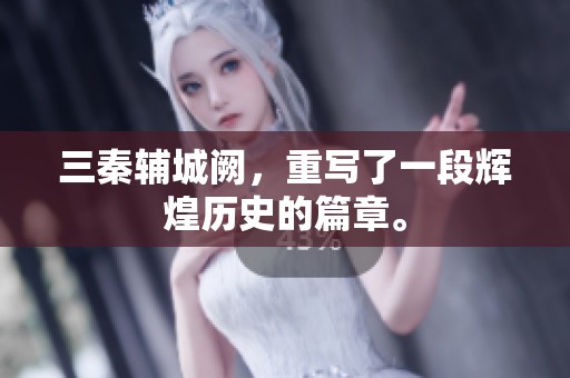 三秦辅城阙，重写了一段辉煌历史的篇章。