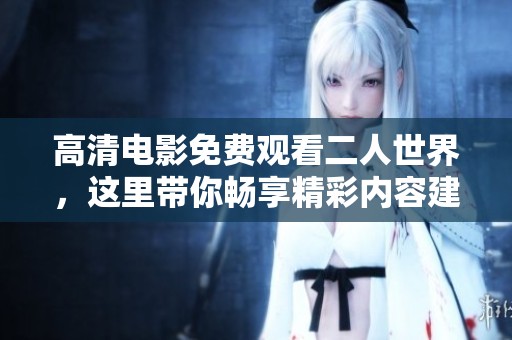 高清电影免费观看二人世界，这里带你畅享精彩内容建议