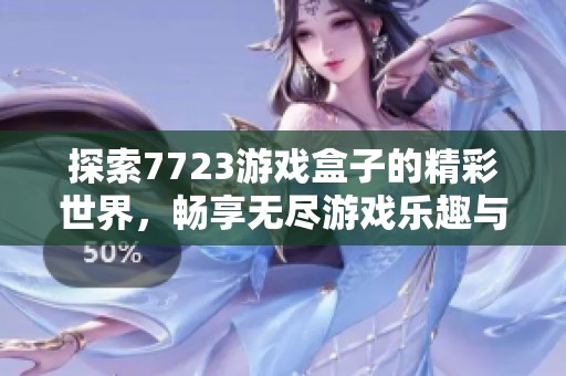 探索7723游戏盒子的精彩世界，畅享无尽游戏乐趣与体验！