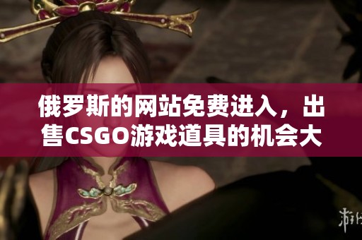 俄罗斯的网站免费进入，出售CSGO游戏道具的机会大揭秘